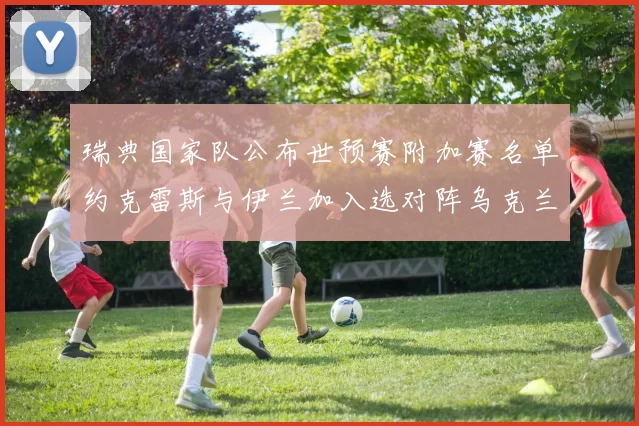 瑞典国家队公布世预赛附加赛名单约克雷斯与伊兰加入选对阵乌克兰
