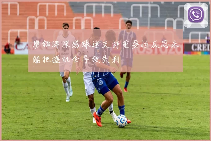 廖锦涛深感球迷支持重要性反思未能把握机会导致失利