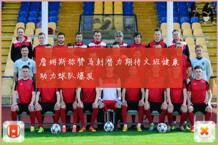 詹姆斯称赞马刺潜力期待文班健康助力球队爆发