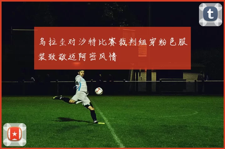 乌拉圭对沙特比赛裁判组穿粉色服装致敬迈阿密风情