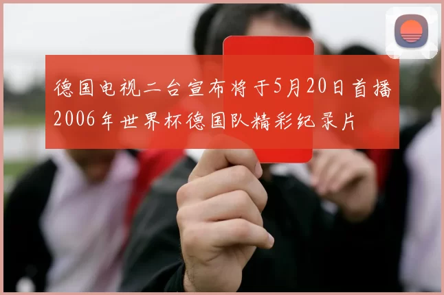 德国电视二台宣布将于5月20日首播2006年世界杯德国队精彩纪录片
