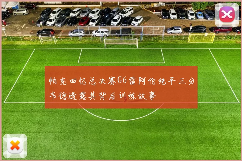 帕克回忆总决赛G6雷阿伦绝平三分韦德透露其背后训练故事